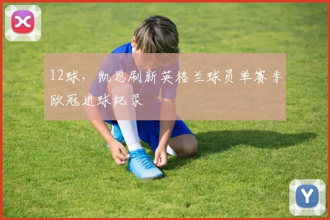 12球，凯恩刷新英格兰球员单赛季欧冠进球纪录