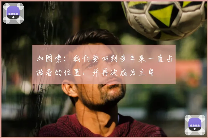 加图索：我们要回到多年来一直占据着的位置，并再次成为主角