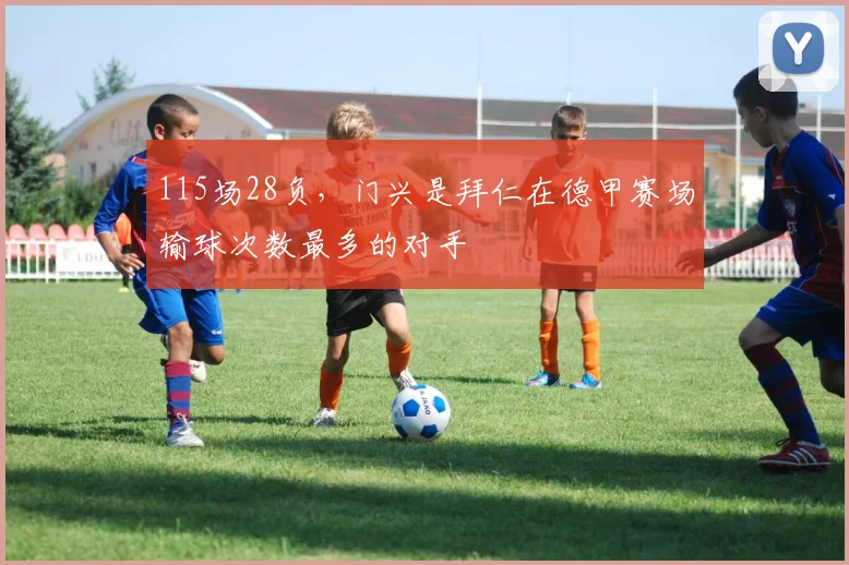 115场28负，门兴是拜仁在德甲赛场输球次数最多的对手