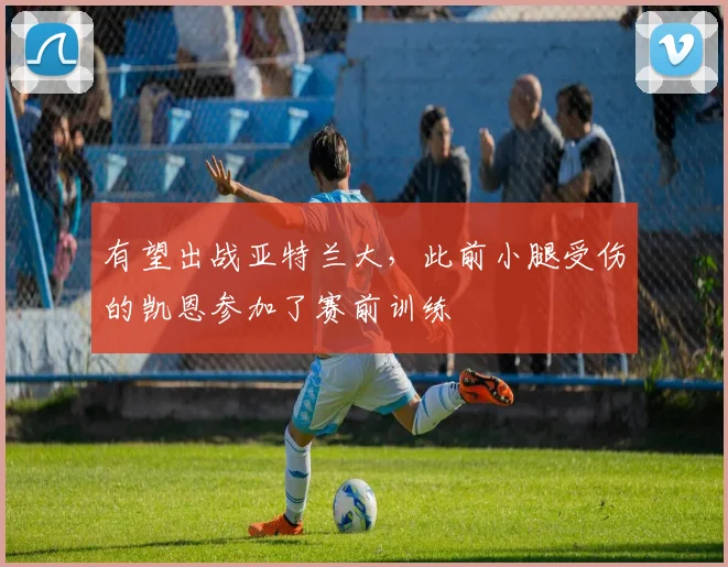 有望出战亚特兰大，此前小腿受伤的凯恩参加了赛前训练