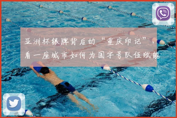 亚洲杯银牌背后的“重庆印记”，看一座城市如何为国字号队伍赋能