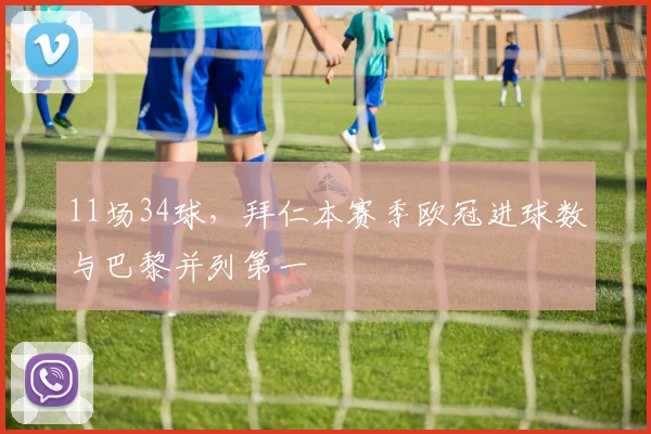 11场34球，拜仁本赛季欧冠进球数与巴黎并列第一