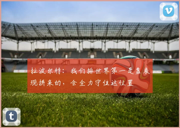 拉波尔特：我们排世界第一是靠表现拼来的，会全力守住这位置