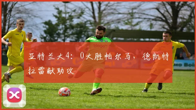 亚特兰大4：0大胜帕尔马，德凯特拉雷献助攻