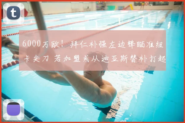 6000万欧！拜仁补强左边锋瞄准纽卡尖刀 若加盟或从迪亚斯替补打起