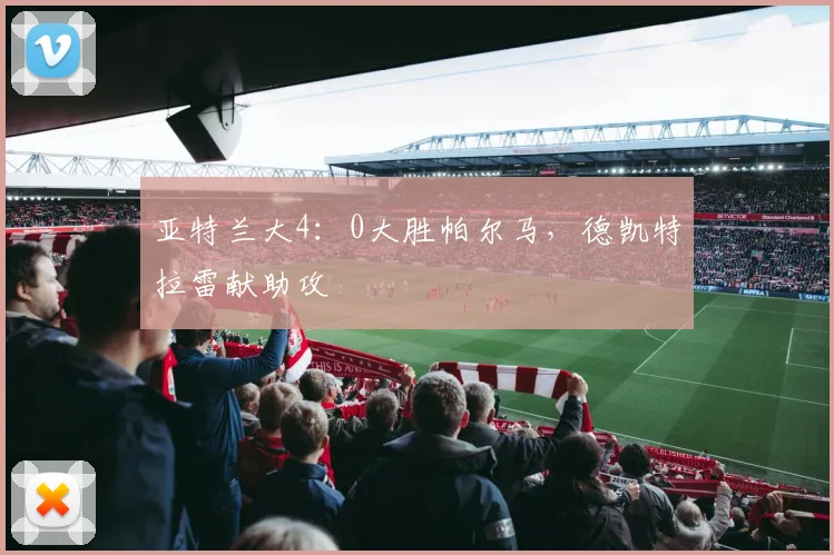 亚特兰大4：0大胜帕尔马，德凯特拉雷献助攻