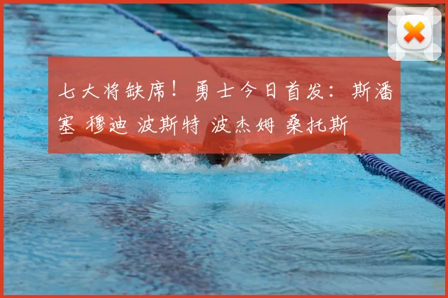 七大将缺席！勇士今日首发：斯潘塞 穆迪 波斯特 波杰姆 桑托斯