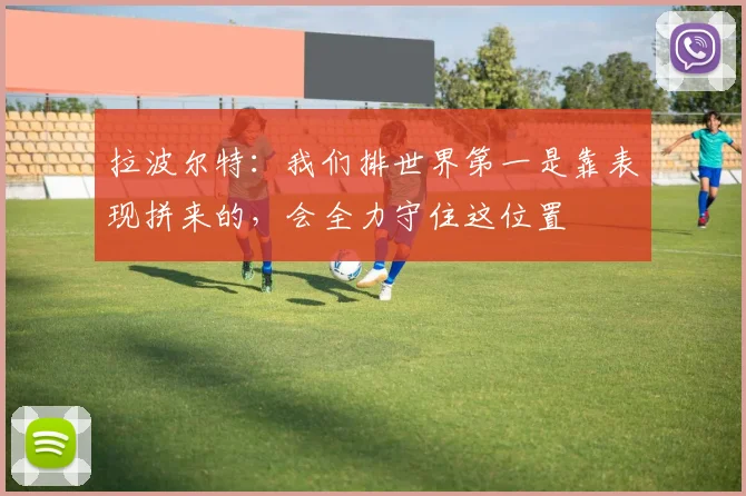 拉波尔特：我们排世界第一是靠表现拼来的，会全力守住这位置