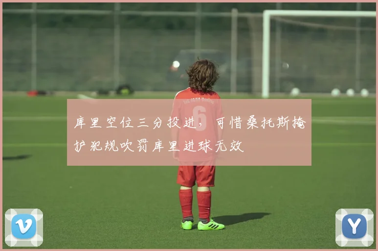 库里空位三分投进，可惜桑托斯掩护犯规吹罚库里进球无效
