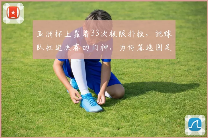 亚洲杯上靠着33次极限扑救，把球队扛进决赛的门神，为何落选国足名单？亚洲杯