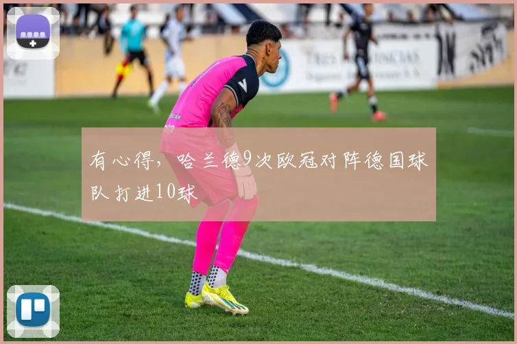 有心得，哈兰德9次欧冠对阵德国球队打进10球