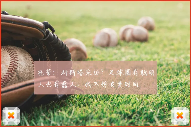 孔蒂：科斯塔采访？足球圈有聪明人也有蠢人，我不想浪费时间