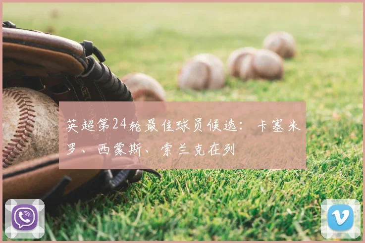 英超第24轮最佳球员候选：卡塞米罗、西蒙斯、索兰克在列