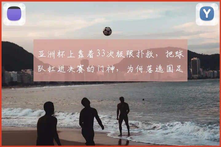 亚洲杯上靠着33次极限扑救，把球队扛进决赛的门神，为何落选国足名单？亚洲杯