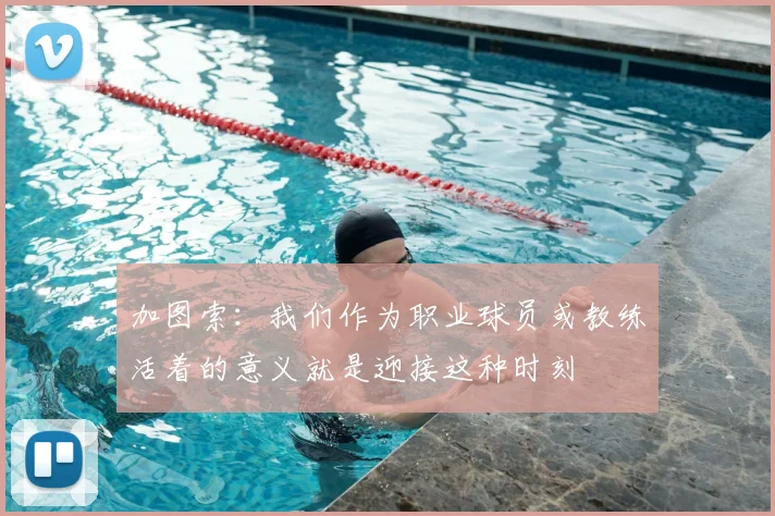 加图索：我们作为职业球员或教练活着的意义就是迎接这种时刻