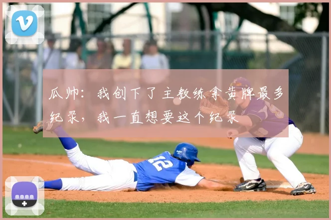 瓜帅：我创下了主教练拿黄牌最多纪录，我一直想要这个纪录