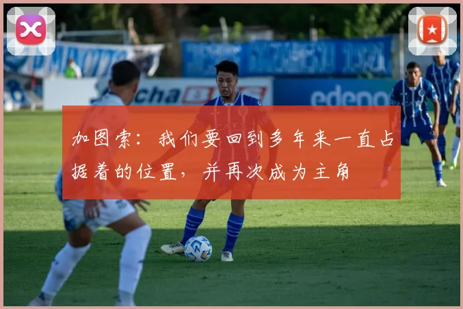 加图索：我们要回到多年来一直占据着的位置，并再次成为主角