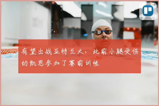 有望出战亚特兰大，此前小腿受伤的凯恩参加了赛前训练