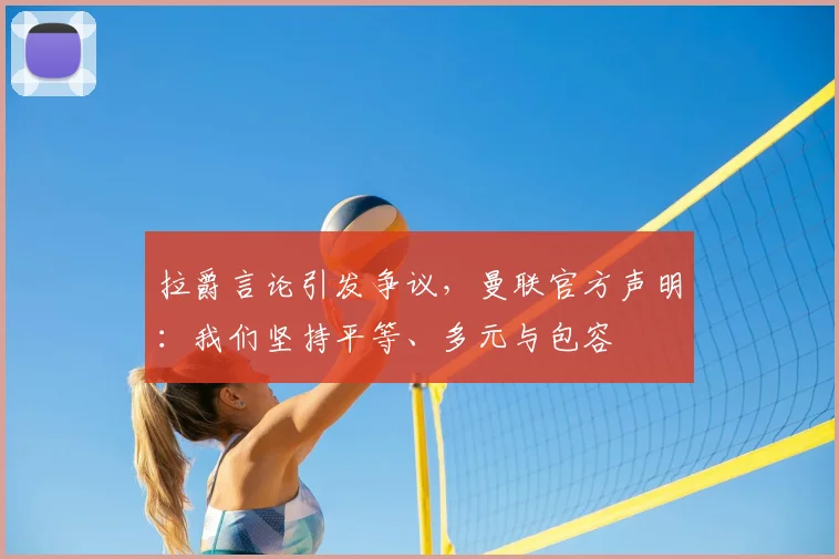 拉爵言论引发争议，曼联官方声明：我们坚持平等、多元与包容